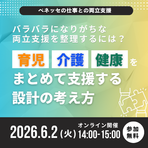 ベネッセの仕事と介護の両立支援 バラバラになりがちな両立支援を整理するには?育児・介護・健康をまとめて支援する設計の考え方 2026.6.2(火)オンライン開催 14:00-15:00 参加無料