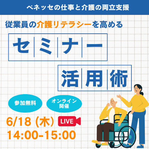 ベネッセの仕事との両立支援 従業員の介護リテラシーを高める セミナー活用術 参加無料 オンライン開催 6/18(木) LIVE 14:00-15:00