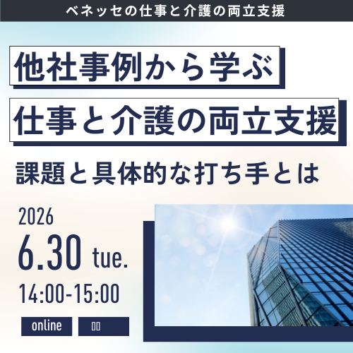 ベネッセの仕事との両立支援 他社事例から学ぶ仕事と介護の両立支援 課題と具体的な打ち手とは 2026 6.30 tue 14:00-15:00