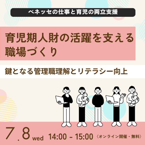 ベネッセの仕事との両立支援 育児期人財の活躍を支える職場づくり 鍵となる管理職理解とリテラシー向上 7.8wed 14:00〜15:00(オンライン開催・無料)
