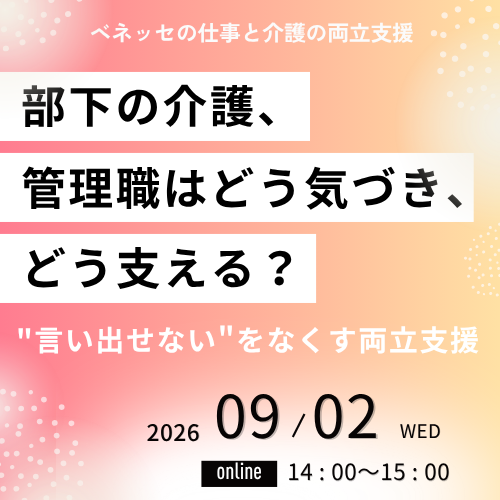 ベネッセの仕事と介護の両立支援　部下の介護、管理職はどう気づき、どう支える　言い出せないをなくす両立支援 2026 09/02 WED online 14:00〜15:00