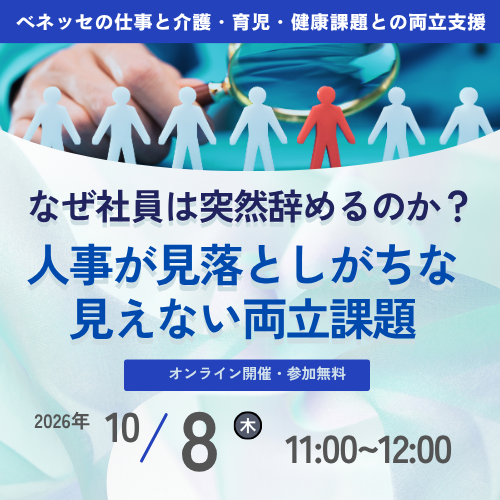ベネッセの仕事と介護・育児・健康課題との両立支援 なぜ社員は突然辞めるのか？ 人事が見落としがちな見えない両立課題 オンライン開催・参加無料 2026年 10/8 木 11:00~12:00